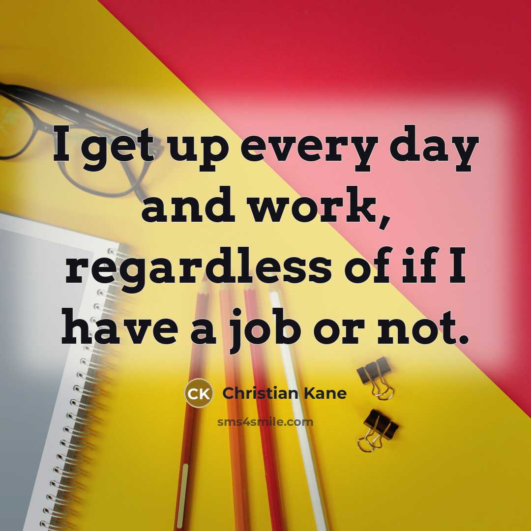 “I get up every day and work, regardless of if…” quote by Christian Kane