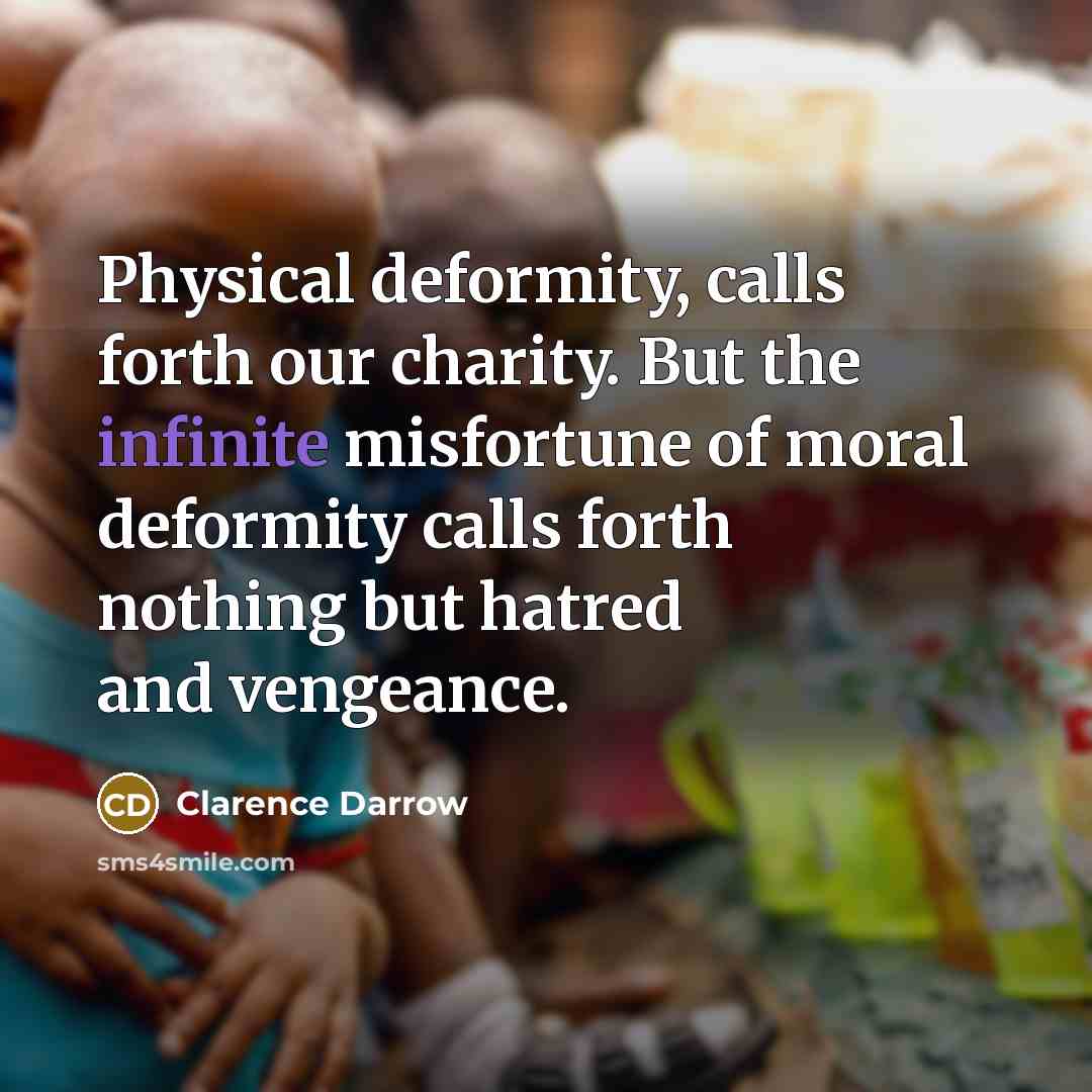 “Physical deformity, calls forth our charity. But the infinite misfortune…” quote by Clarence Darrow