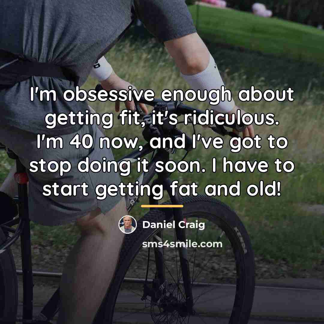 “I'm obsessive enough about getting fit, it's ridiculous. I'm 40…” quote by Daniel Craig