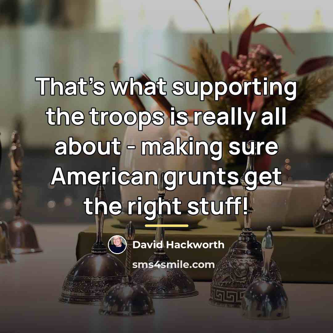 “That's what supporting the troops is really all about -…” quote by David Hackworth