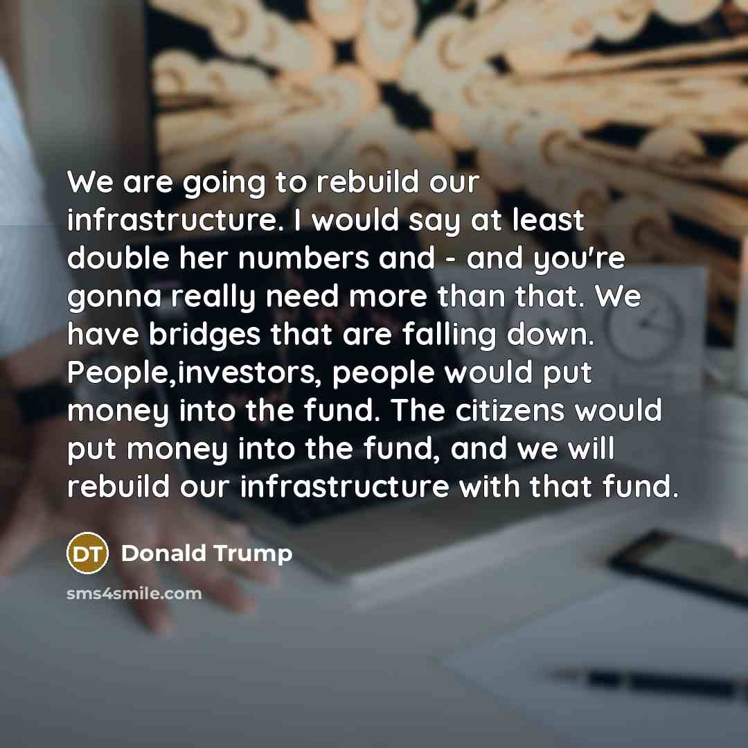 “We are going to rebuild our infrastructure. I would say…” quote by Donald Trump