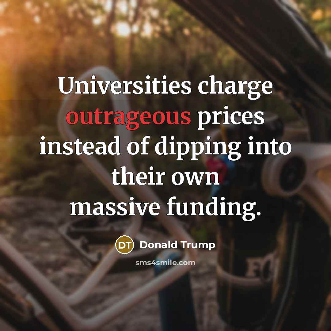 “Universities charge outrageous prices instead of dipping into their own…” quote by Donald Trump