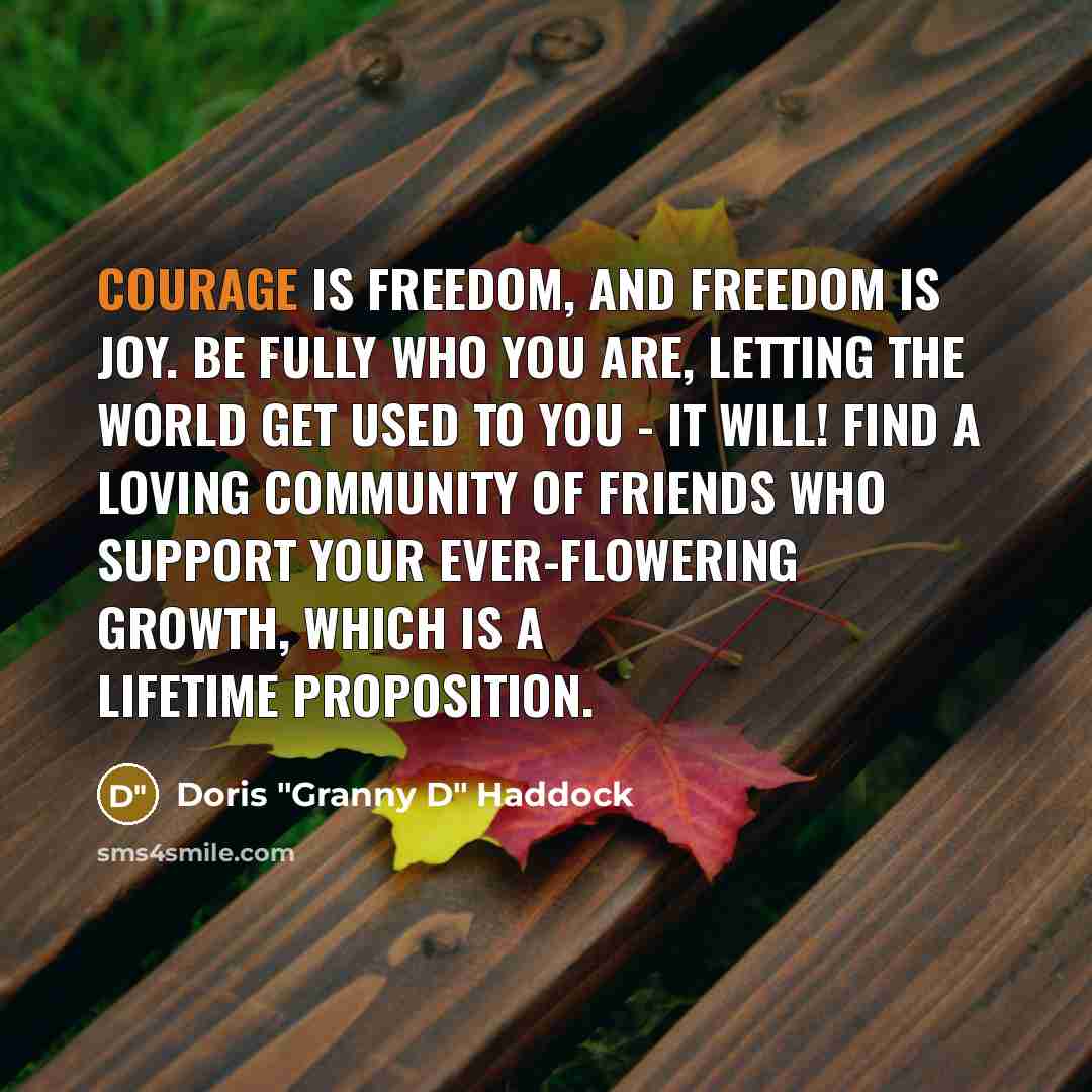 “Courage is freedom, and freedom is joy. Be fully who…” quote by Doris "Granny D" Haddock