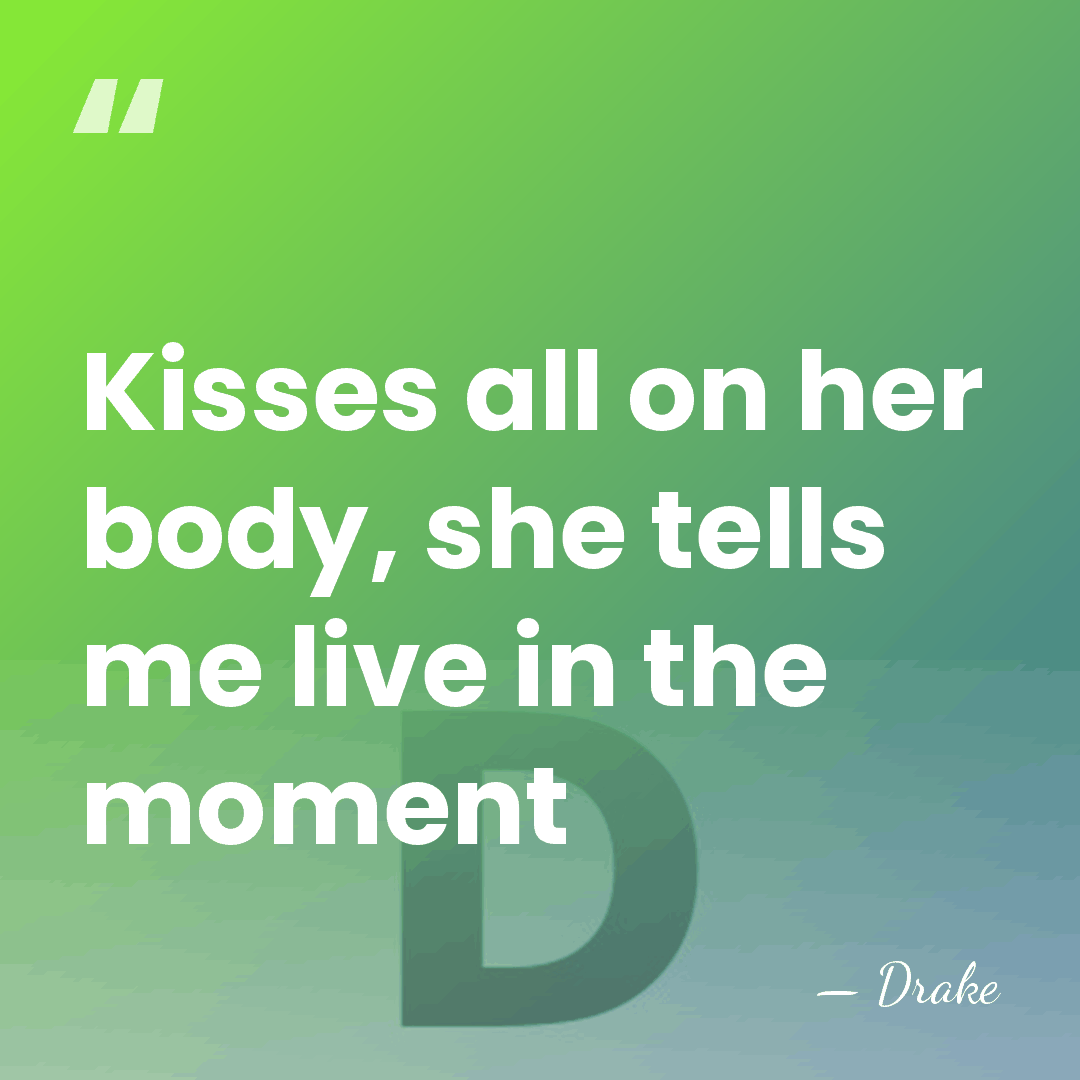 Kisses all on her body, she tells me live in the moment - Drake