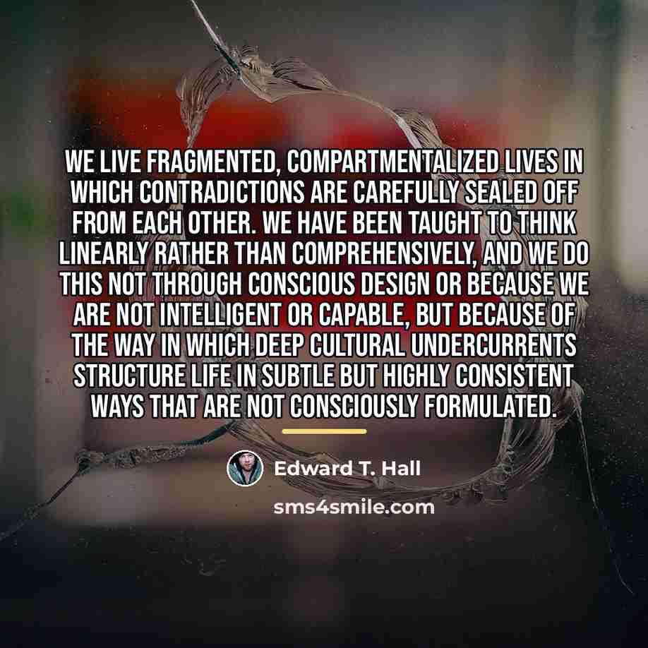 “We live fragmented, compartmentalized lives in which contradictions are carefully…” quote by Edward T. Hall