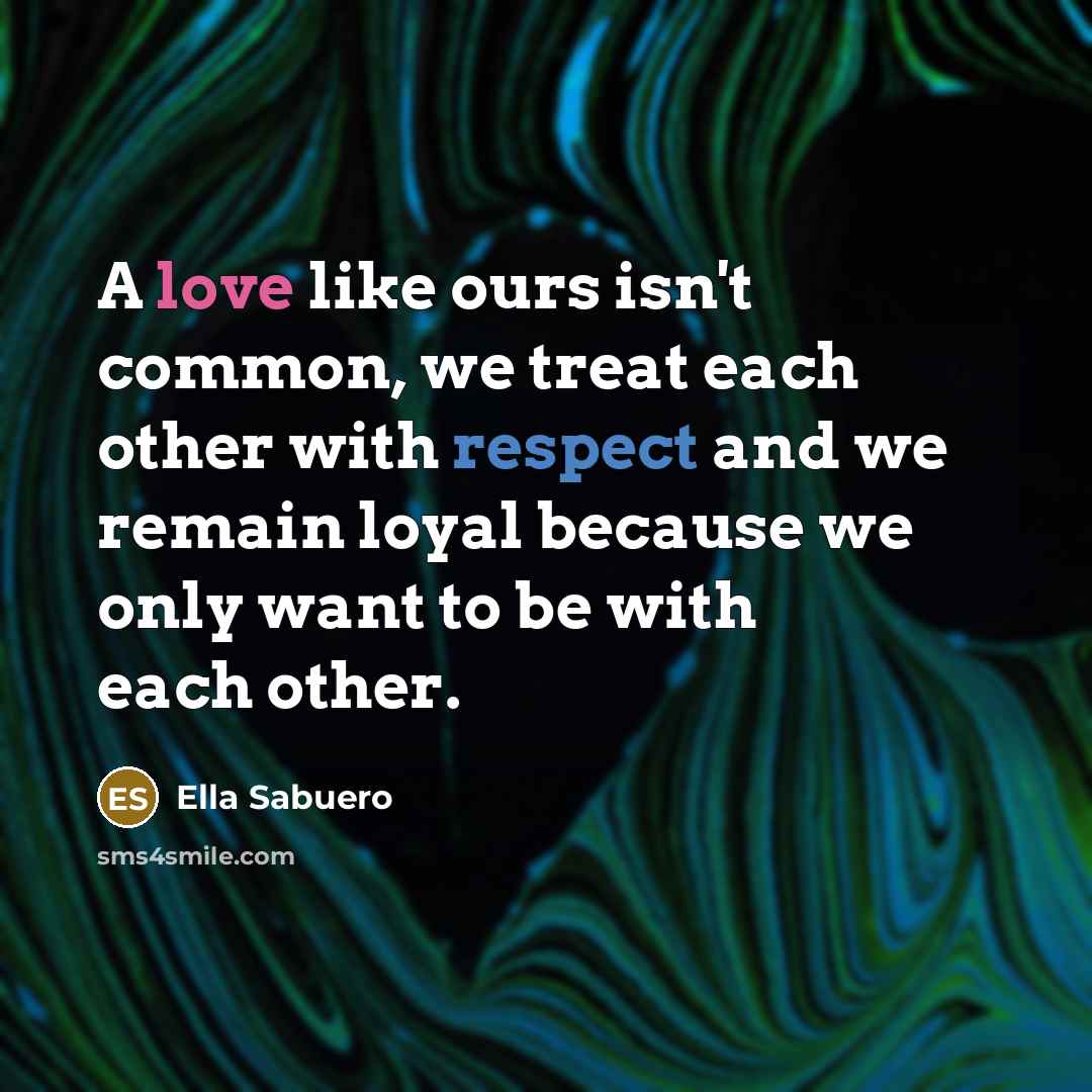 “A love like ours isn't common, we treat each other with respect and we remain loyal because we only want to be with each other.” quote by Ella Sabuero