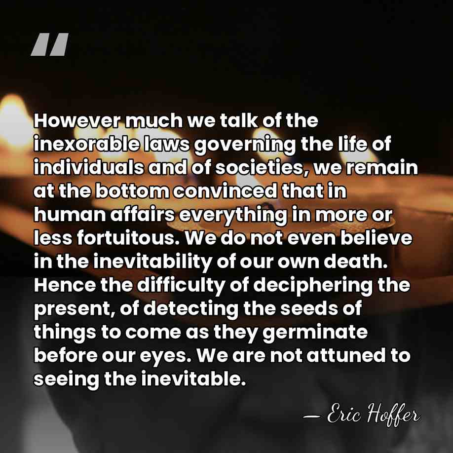 However much we talk of the inexorable laws governing the life of&hellip; - Eric Hoffer
