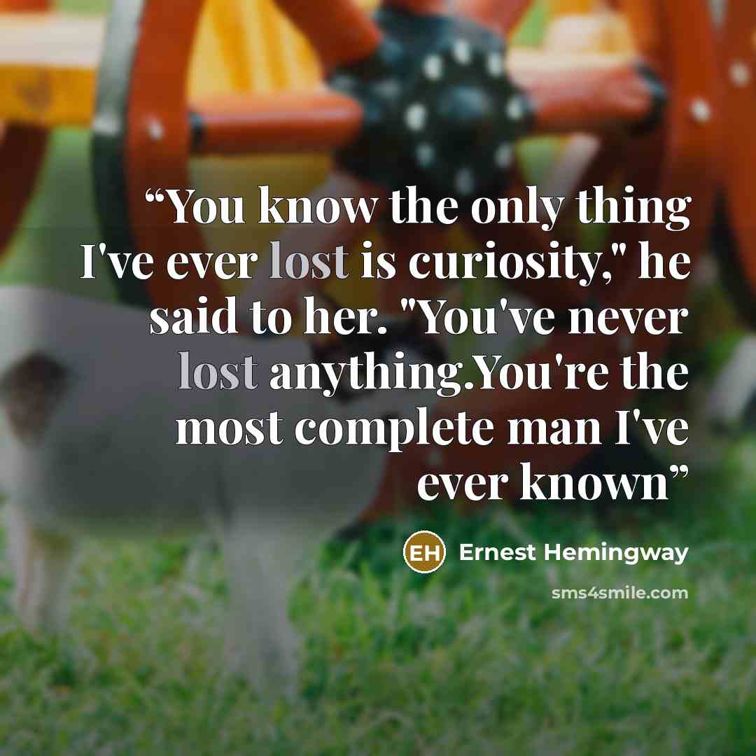 “You know the only thing I've ever lost is curiosity," he said to her. "You've never lost anything.You're the most complete man I've ever known” quote by Ernest Hemingway