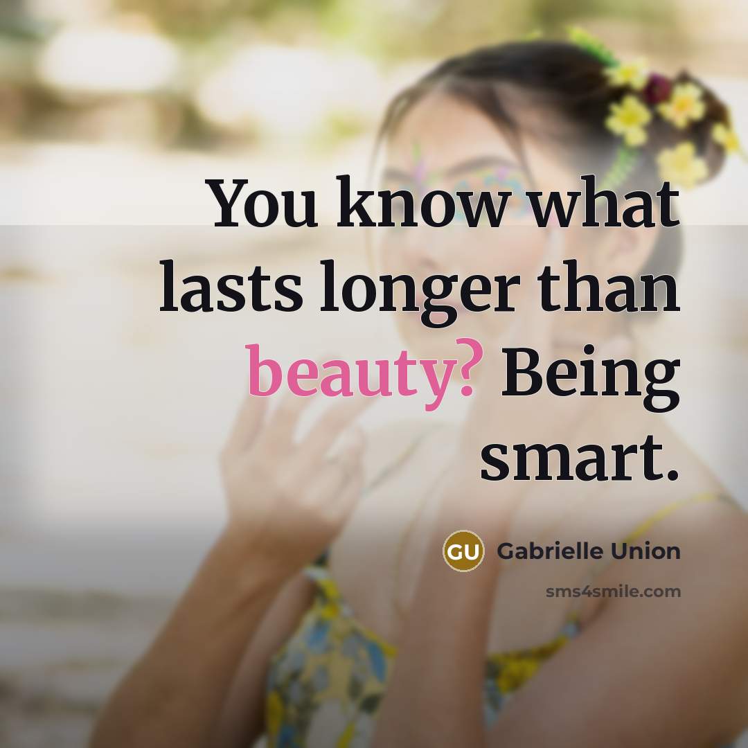 “You know what lasts longer than beauty? Being smart.…” quote by Gabrielle Union