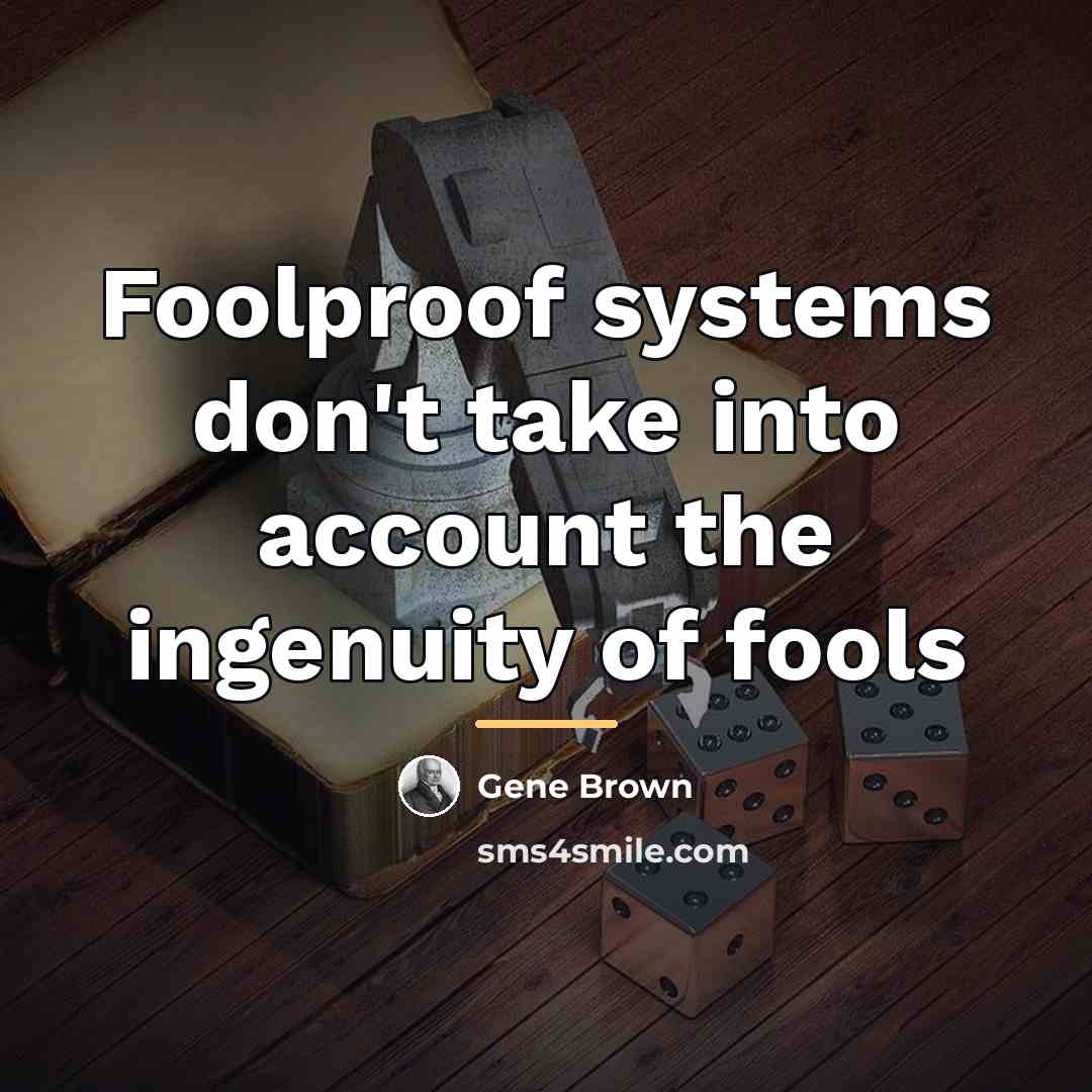 “Foolproof systems don't take into account the ingenuity of fools…” quote by Gene Brown