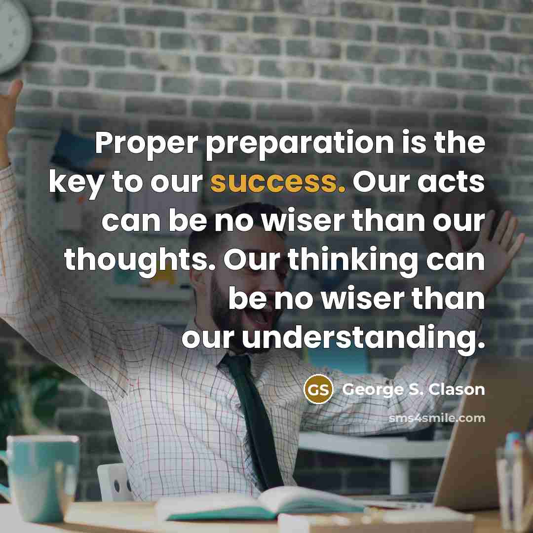 “Proper preparation is the key to our success. Our acts…” quote by George S. Clason