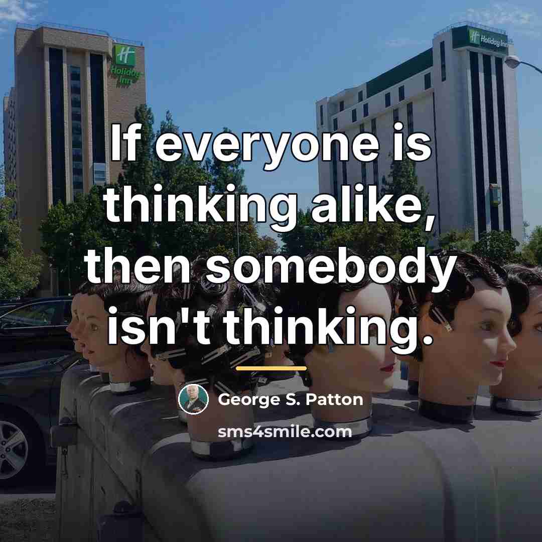 “If everyone is thinking alike, then somebody isn't thinking.…” quote by George S. Patton