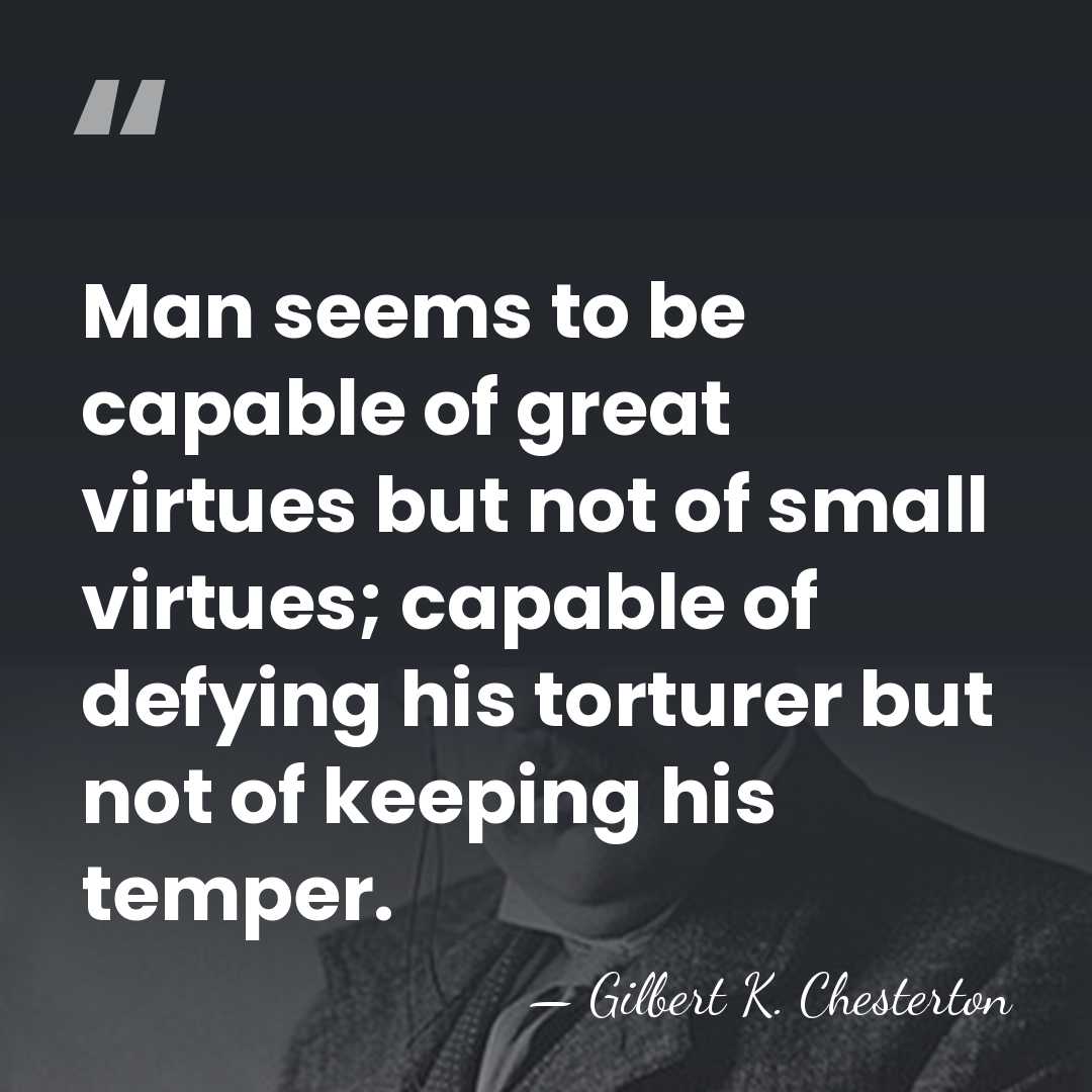 Man seems to be capable of great virtues but not of small&hellip; - Gilbert K. Chesterton