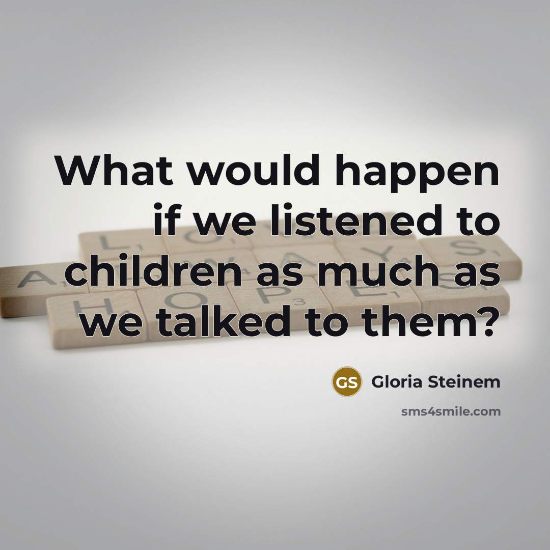 “What would happen if we listened to children as much…” quote by Gloria Steinem
