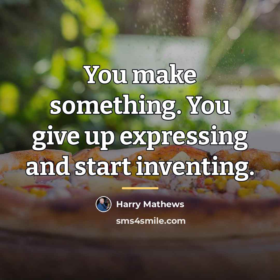“You make something. You give up expressing and start inventing.…” quote by Harry Mathews