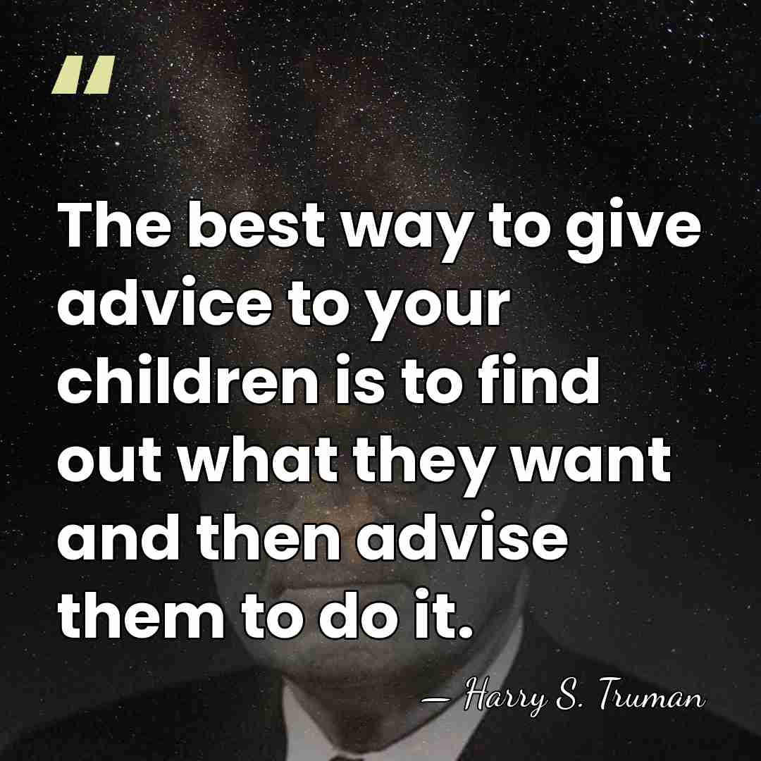 The best way to give advice to your children is to find&hellip; - Harry S. Truman