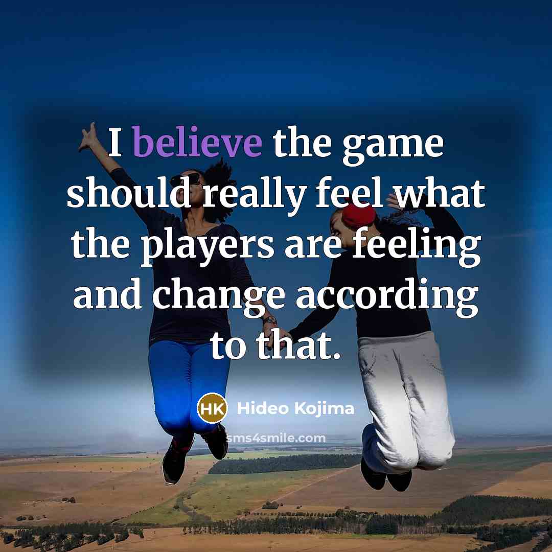 “I believe the game should really feel what the players…” quote by Hideo Kojima