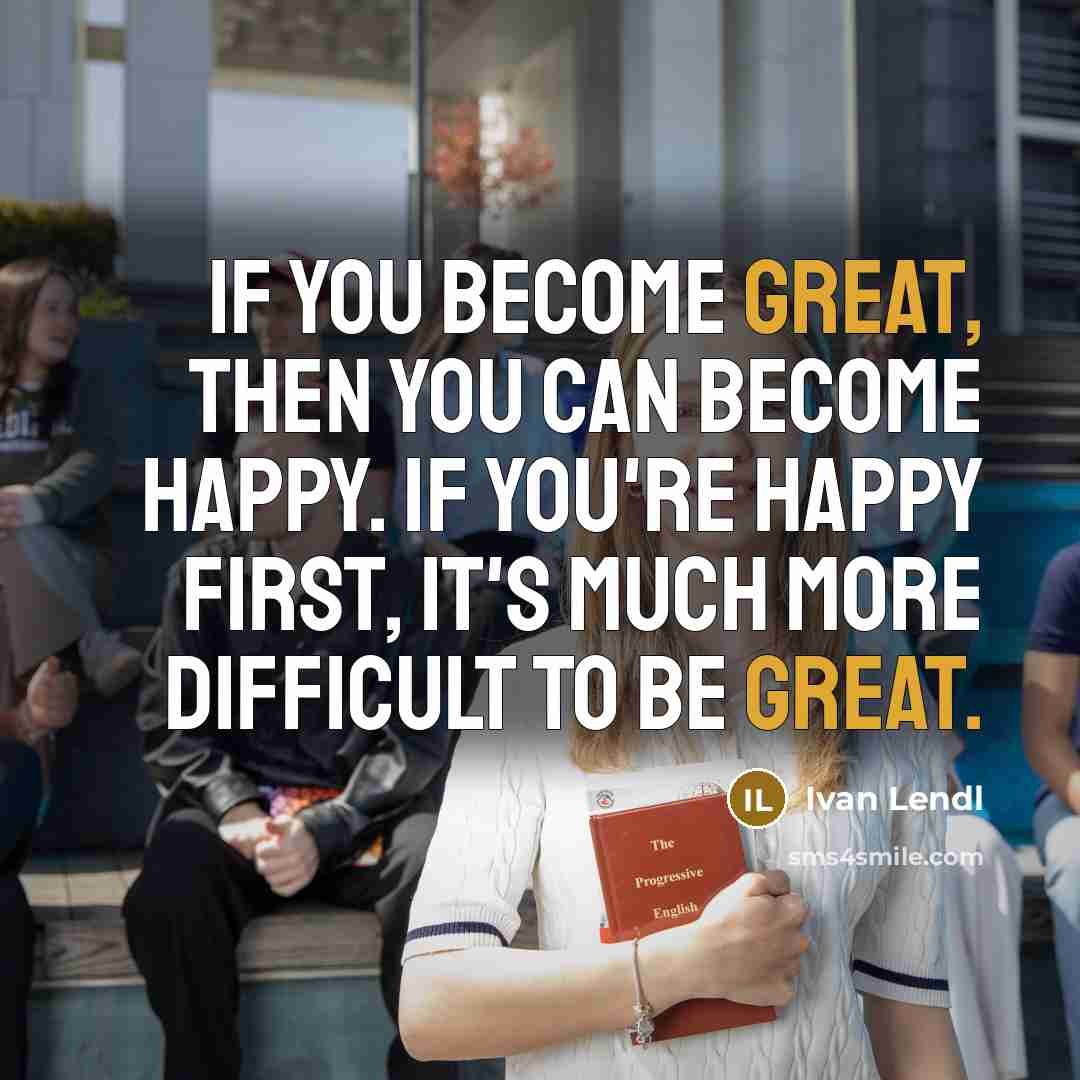 “If you become great, then you can become happy. If…” quote by Ivan Lendl
