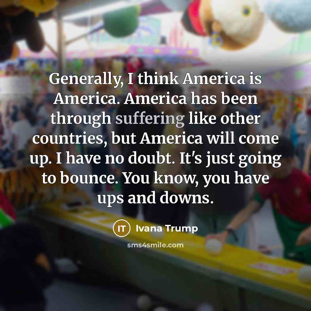 “Generally, I think America is America. America has been through…” quote by Ivana Trump