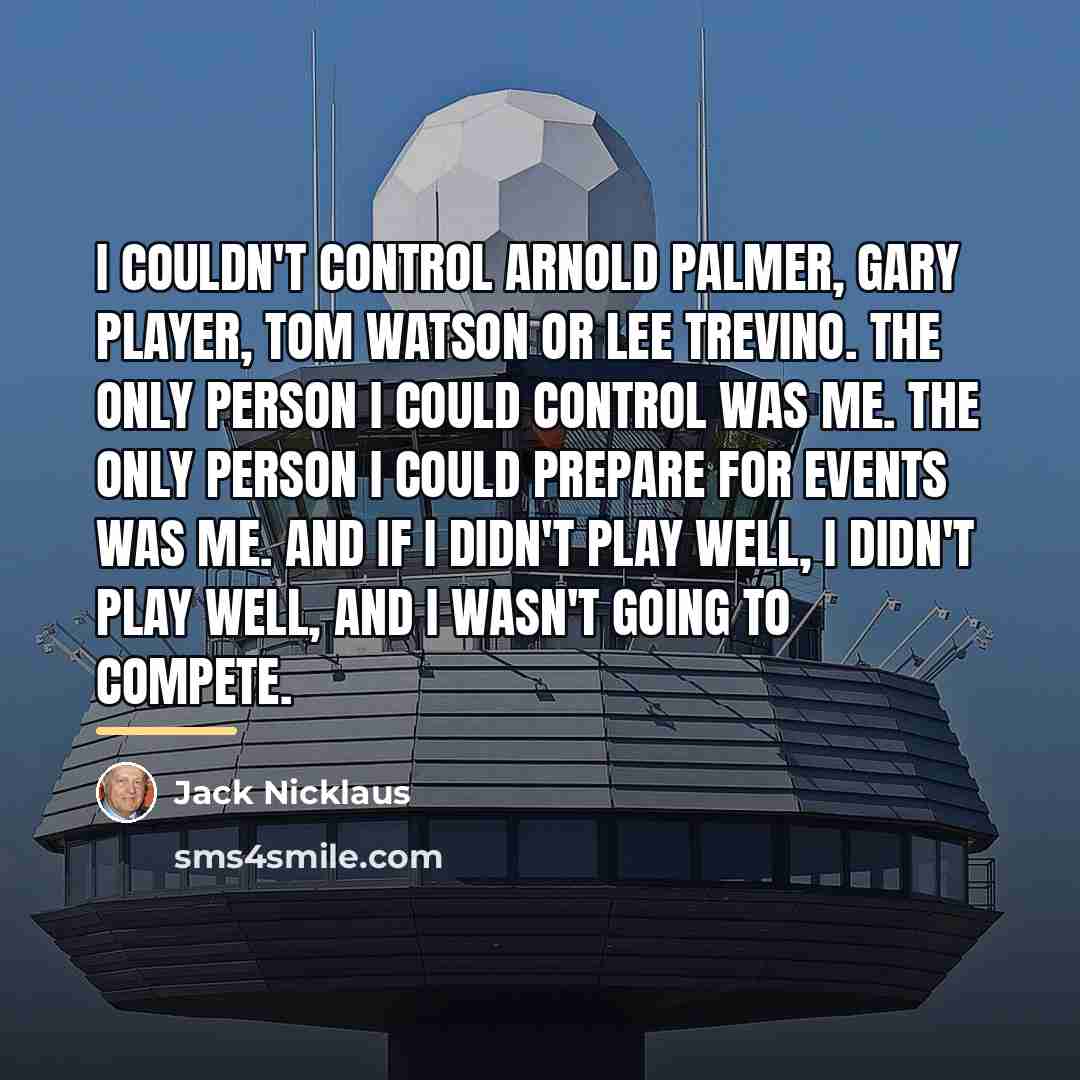 “I couldn't control Arnold Palmer, Gary Player, Tom Watson or…” quote by Jack Nicklaus