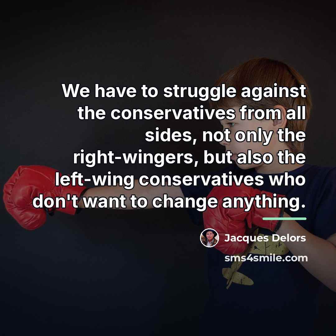 “We have to struggle against the conservatives from all sides,…” quote by Jacques Delors