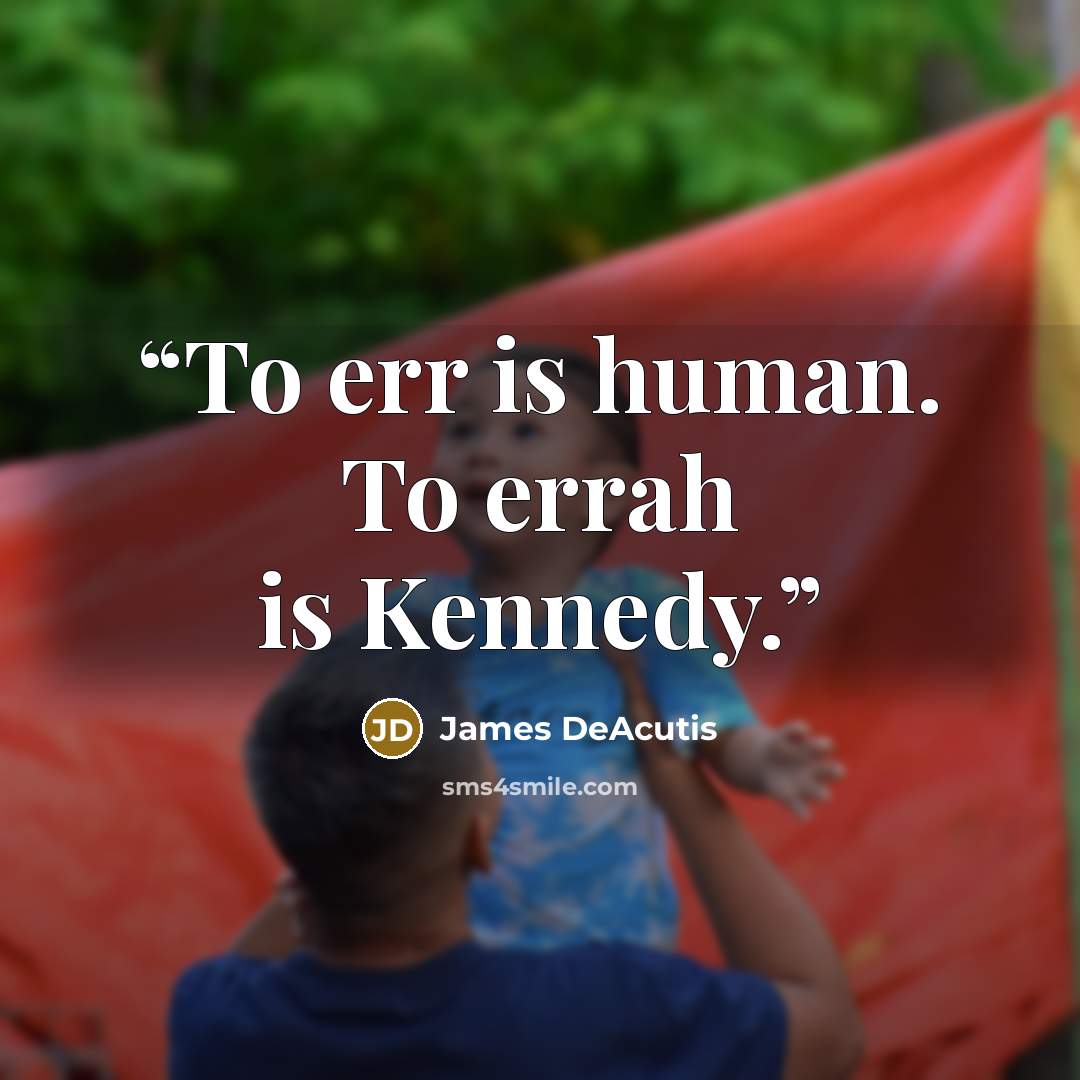 “To err is human. To errah is Kennedy.” quote by James DeAcutis
