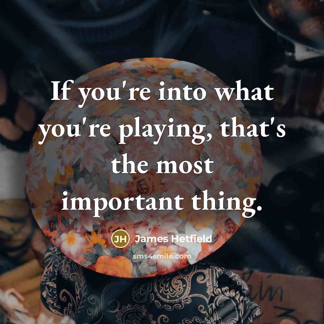 “If you're into what you're playing, that's the most important…” quote by James Hetfield