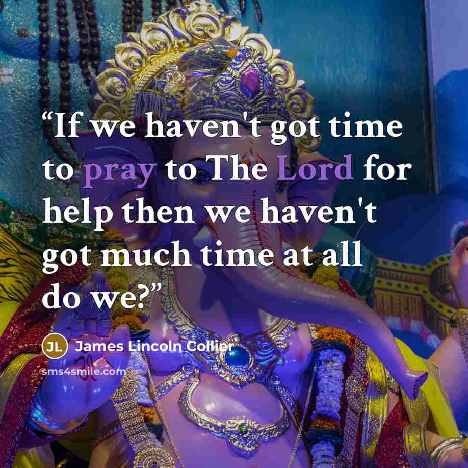 “If we haven't got time to pray to The Lord for help then we haven't got much time at all do we?” quote by James Lincoln Collier