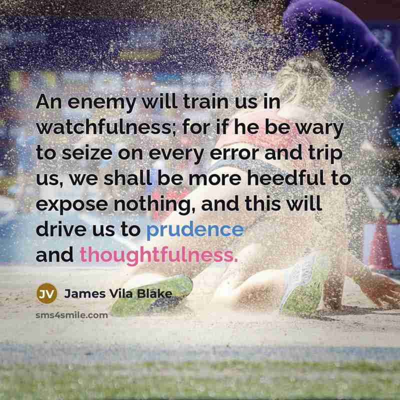 “An enemy will train us in watchfulness; for if he…” quote by James Vila Blake