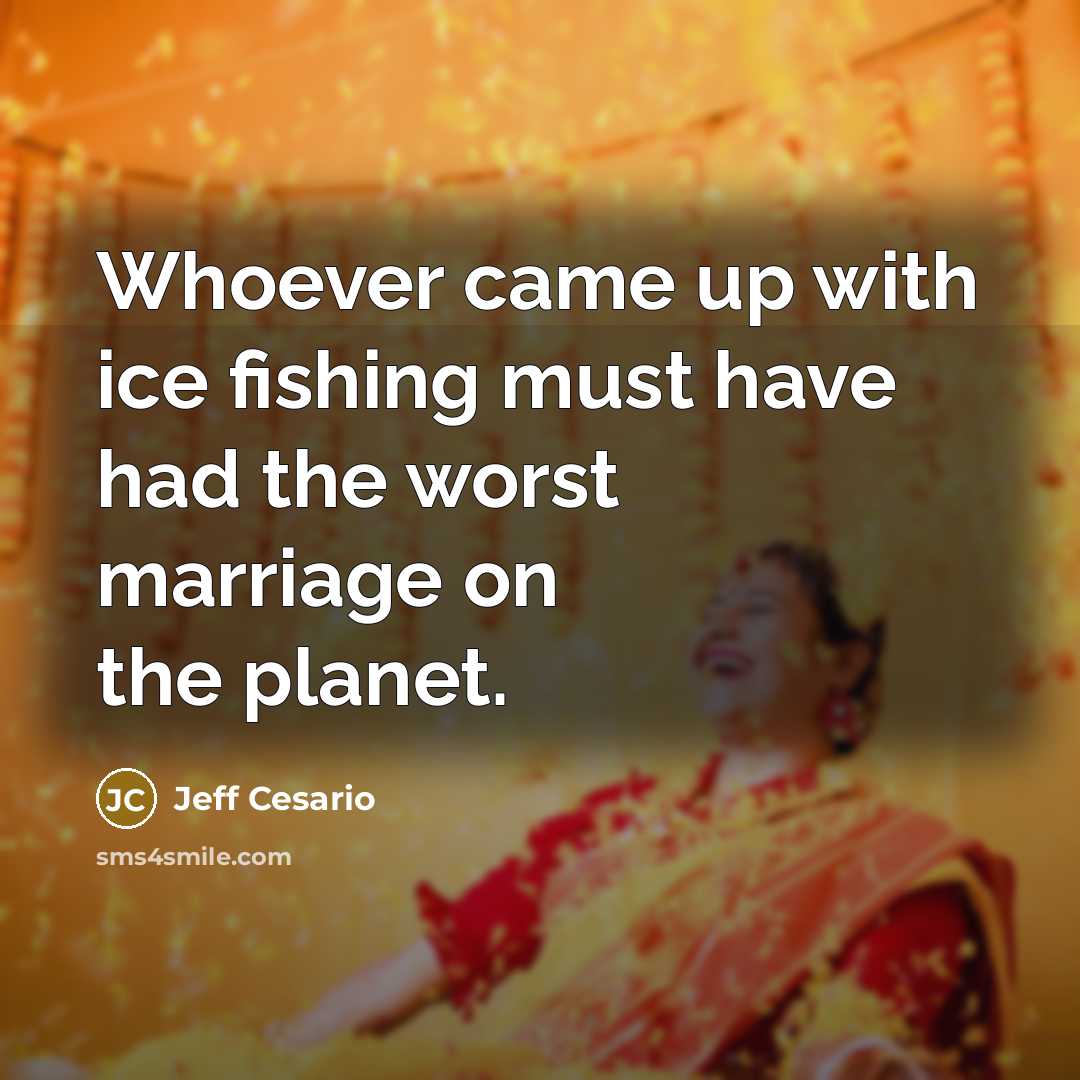 “Whoever came up with ice fishing must have had the…” quote by Jeff Cesario