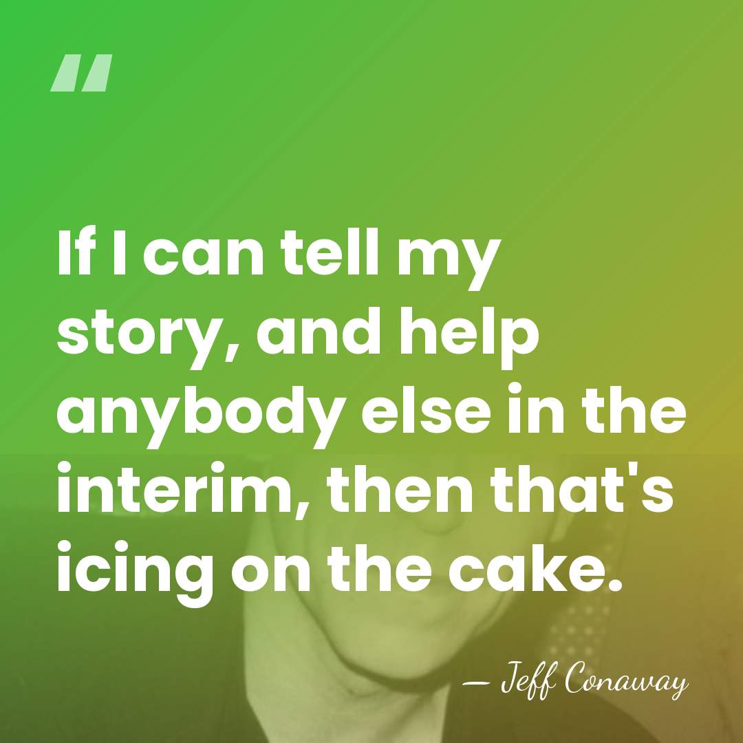 If I can tell my story, and help anybody else in the&hellip; - Jeff Conaway