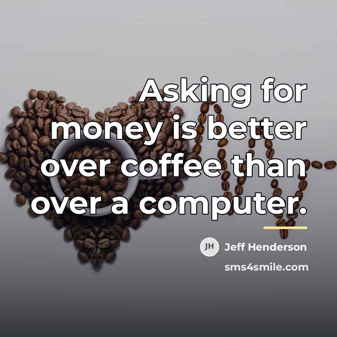 “Asking for money is better over coffee than over a…” quote by Jeff Henderson