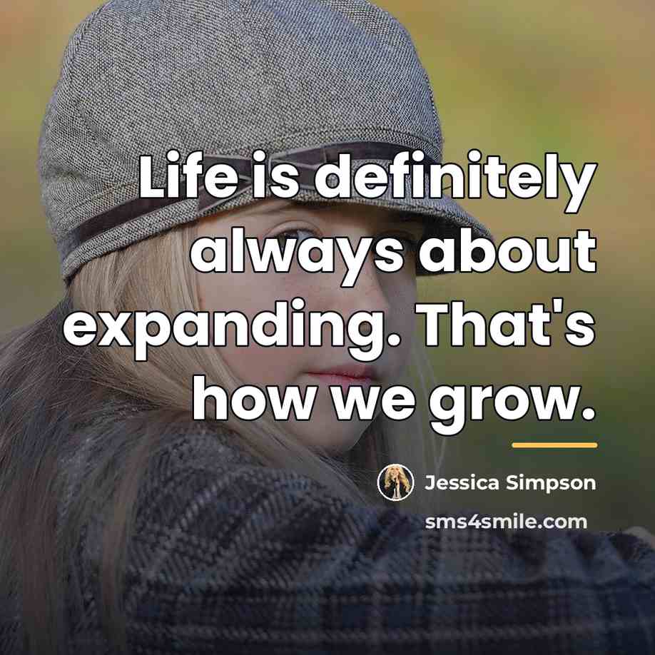 “Life is definitely always about expanding. That's how we grow.…” quote by Jessica Simpson