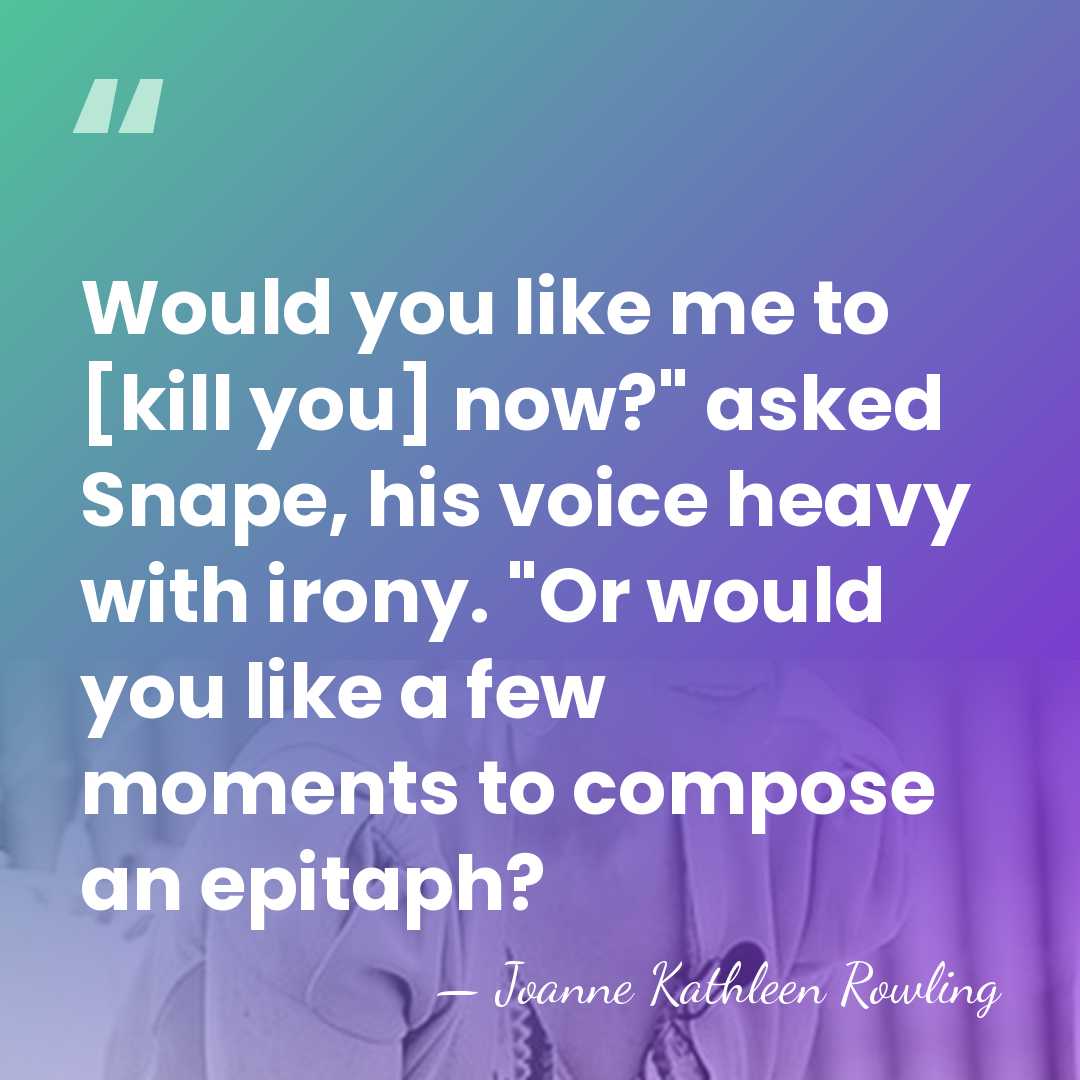 Would you like me to [kill you] now?" asked Snape, his voice&hellip; - Joanne Kathleen Rowling