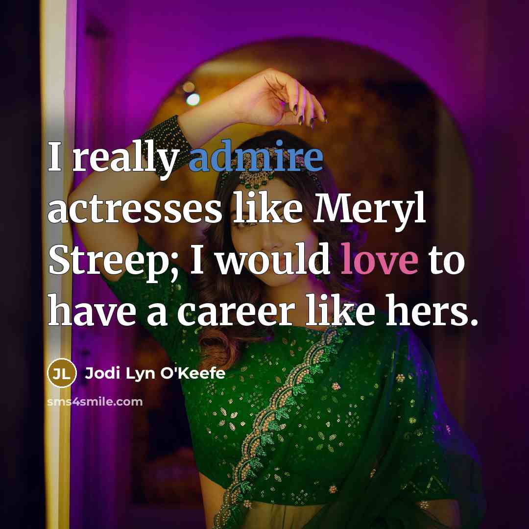 “I really admire actresses like Meryl Streep; I would love to have a career like hers.” quote by Jodi Lyn O'Keefe