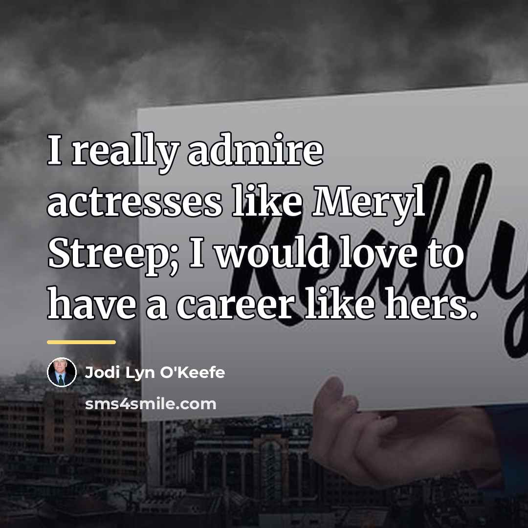 “I really admire actresses like Meryl Streep; I would love…” quote by Jodi Lyn O'Keefe