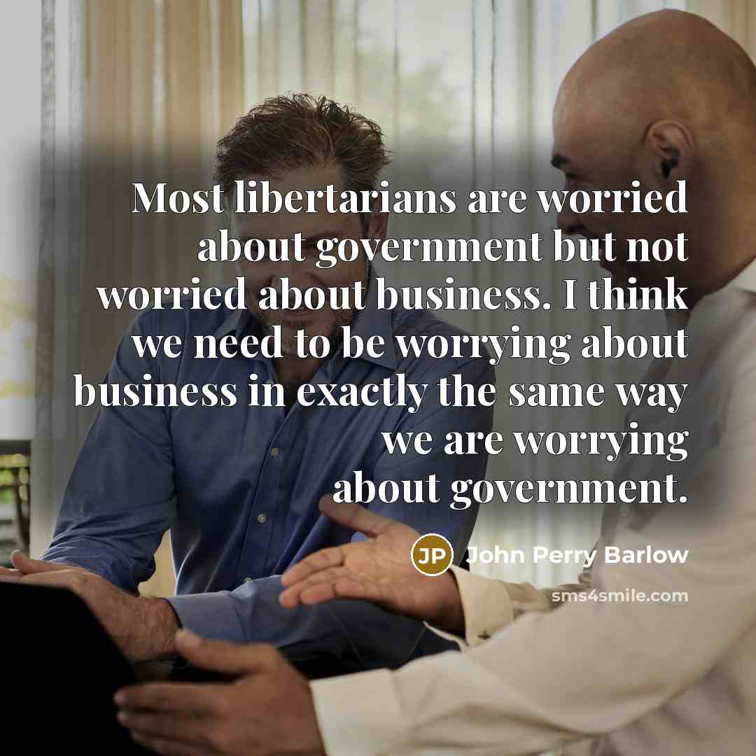 “Most libertarians are worried about government but not worried about…” quote by John Perry Barlow
