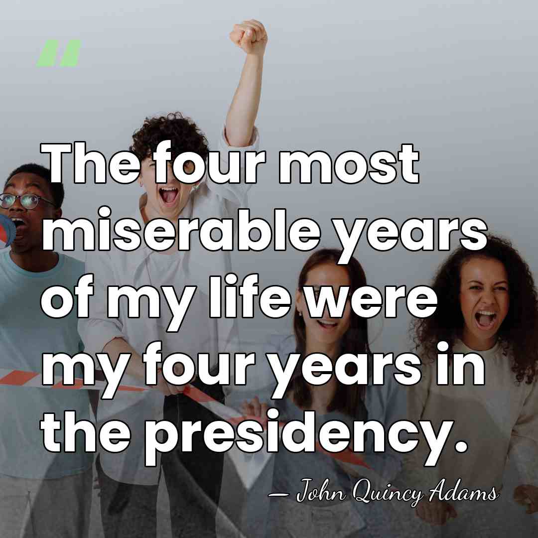 The four most miserable years of my life were my four years&hellip; - John Quincy Adams