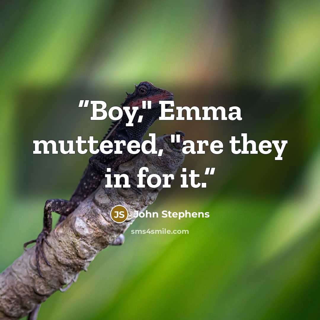 “Boy," Emma muttered, "are they in for it.” quote by John Stephens