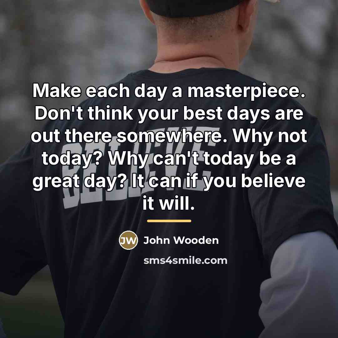 “Make each day a masterpiece. Don't think your best days…” quote by John Wooden