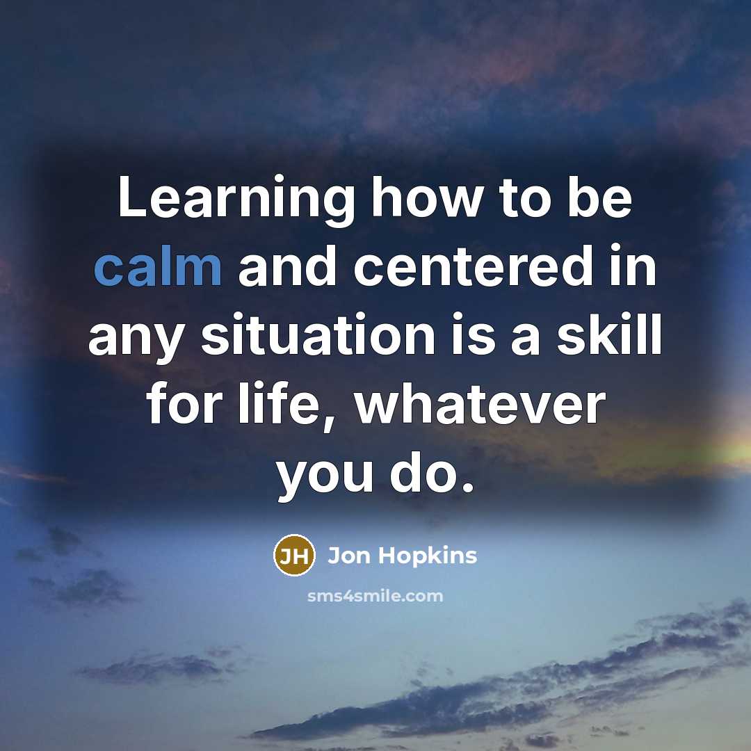 “Learning how to be calm and centered in any situation…” quote by Jon Hopkins