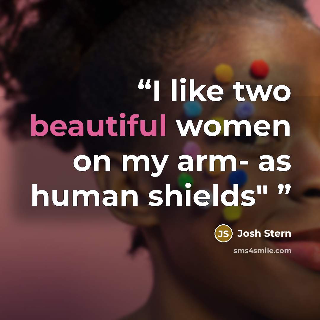 “I like two beautiful women on my arm- as human shields"” quote by Josh Stern