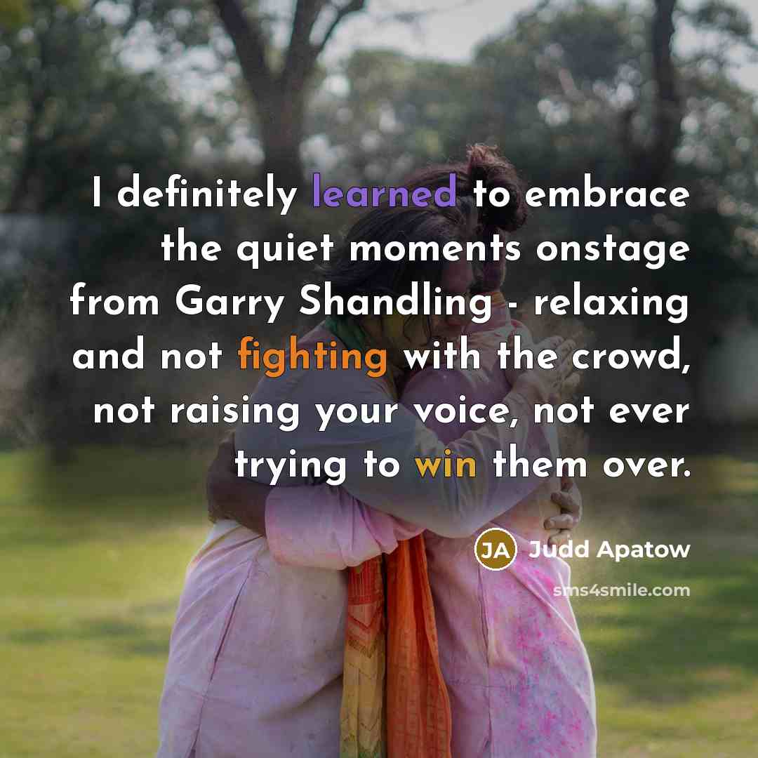 “I definitely learned to embrace the quiet moments onstage from…” quote by Judd Apatow