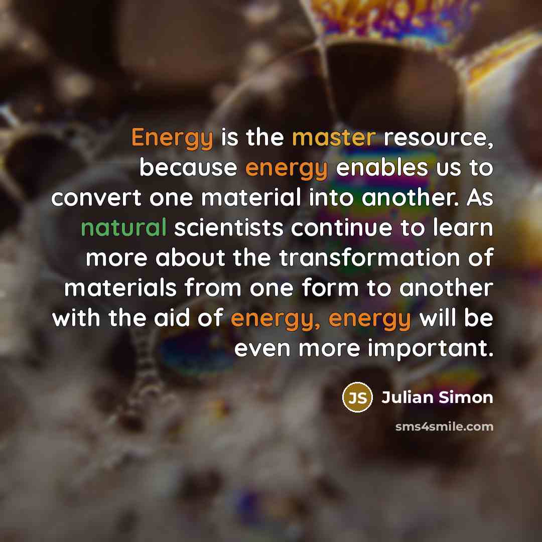 “Energy is the master resource, because energy enables us to…” quote by Julian Simon