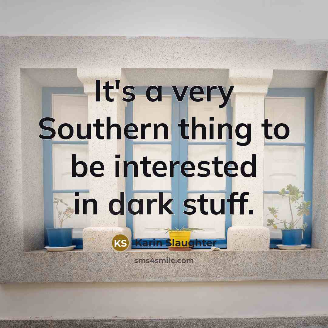 “It's a very Southern thing to be interested in dark…” quote by Karin Slaughter