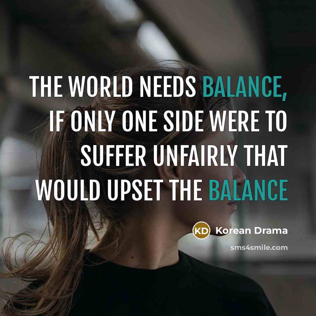 “The world needs balance, if only one side were to…” quote by Korean Drama