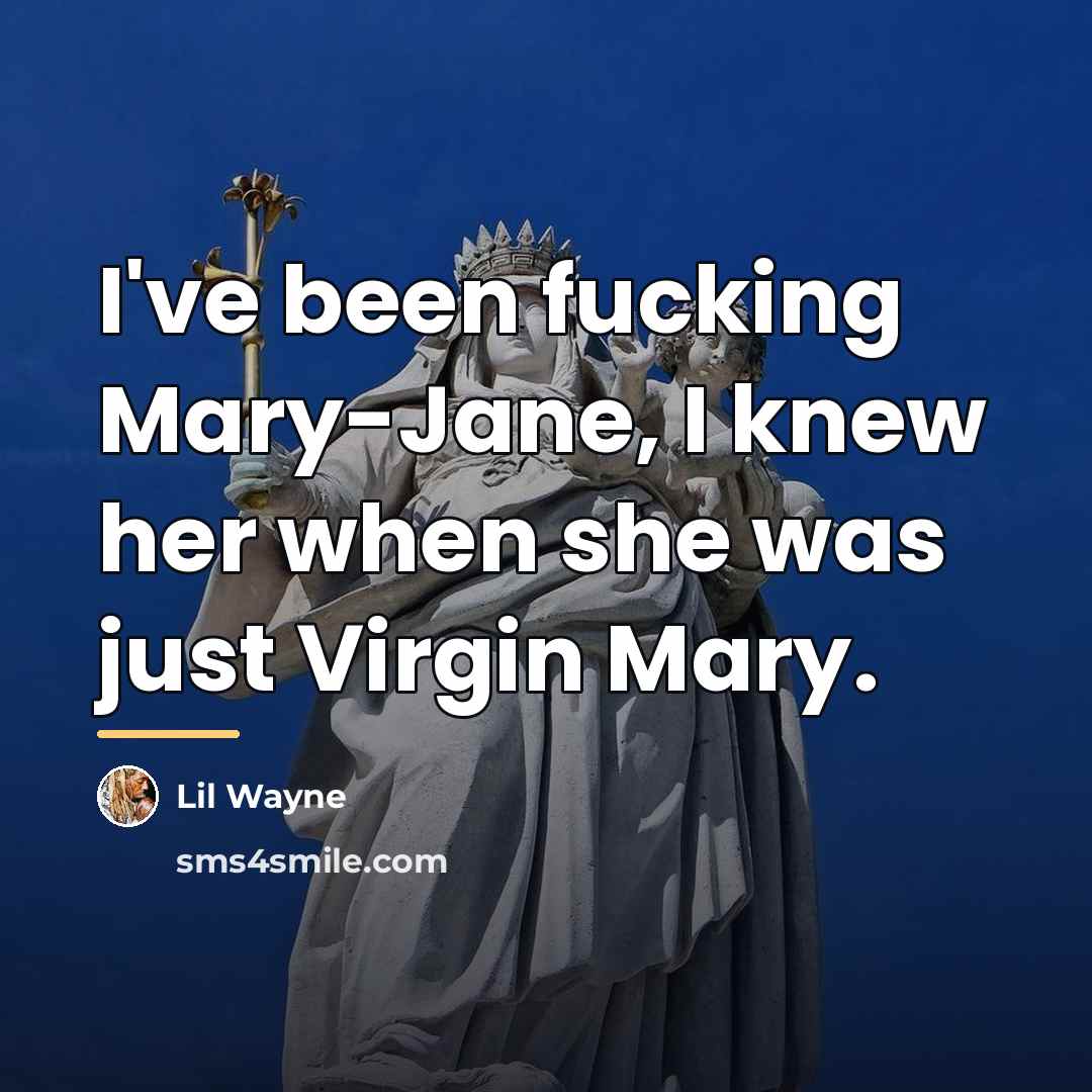 “I've been fucking Mary-Jane, I knew her when she was…” quote by Lil Wayne