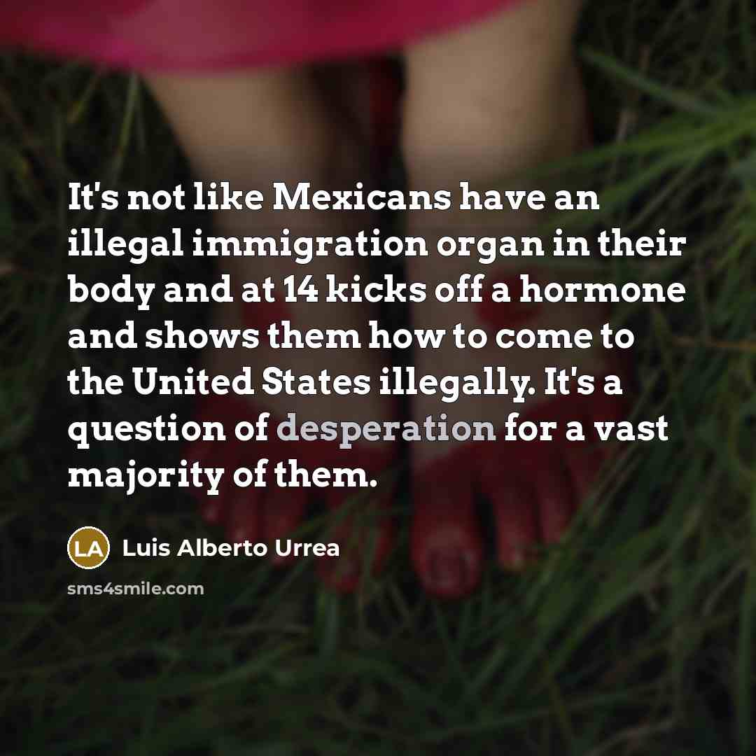 “It's not like Mexicans have an illegal immigration organ in…” quote by Luis Alberto Urrea