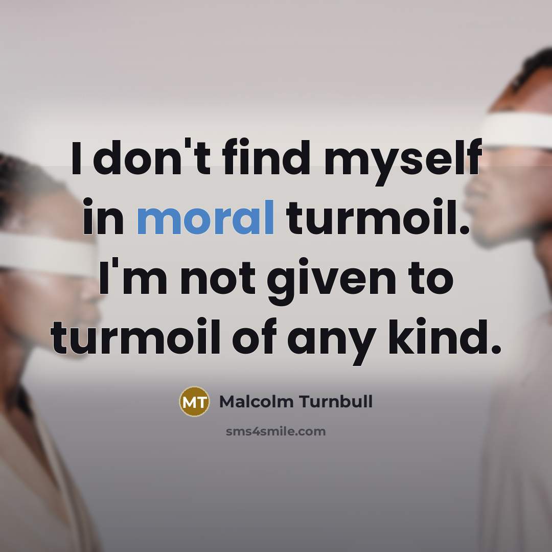 “I don't find myself in moral turmoil. I'm not given…” quote by Malcolm Turnbull