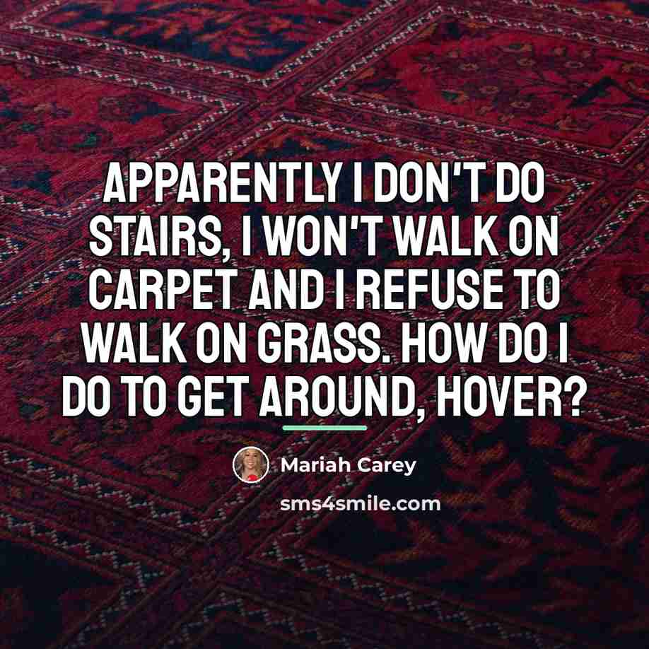 “Apparently I don't do stairs, I won't walk on carpet…” quote by Mariah Carey